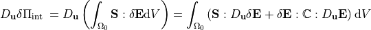 D_{\mathbf{u}} \delta \Pi_{\text {int }}=D_{\mathbf{u}}\left(\int_{\Omega_0} \mathbf{S}: \delta \mathbf{E} \mathrm{d} V\right)=\int_{\Omega_0}\left(\mathbf{S}: D_{\mathbf{u}} \delta \mathbf{E}+\delta \mathbf{E}: \mathbb{C}: D_{\mathbf{u}} \mathbf{E}\right) \mathrm{d} V