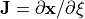 \mathbf{J}=\partial \mathbf{x} / \partial \xi