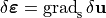 \delta \boldsymbol{\varepsilon}=\operatorname{grad}_{\mathrm{s}} \delta \mathbf{u}