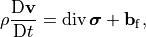 \rho \frac{\mathrm{D} \mathbf{v}}{\mathrm{D} t}=\operatorname{div} \boldsymbol{\sigma}+\mathbf{b}_{\mathrm{f}},