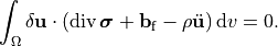 \int_{\Omega} \delta \mathbf{u} \cdot\left(\operatorname{div} \boldsymbol{\sigma}+\mathbf{b}_{\mathrm{f}}-\rho \ddot{\mathbf{u}}\right) \mathrm{d} v=0.