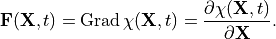 \mathbf{F}(\mathbf{X}, t)=\operatorname{Grad} \chi(\mathbf{X}, t)={\partial \chi(\mathbf{X}, t) \over \partial \mathbf{X}}.