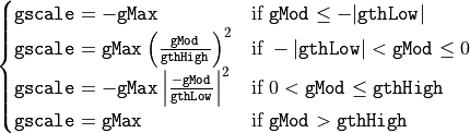 \begin{cases}
\texttt{gscale} = -\texttt{gMax} & \text{if } \texttt{gMod} \leq -|\texttt{gthLow}| \\
\texttt{gscale} = \texttt{gMax}\left(\frac{\texttt{gMod}}{\texttt{gthHigh}}\right)^2 & \text{if } -|\texttt{gthLow}|< \texttt{gMod} \leq 0 \\
\texttt{gscale} = -\texttt{gMax}\left|\frac{-\texttt{gMod}}{\texttt{gthLow}}\right|^2 & \text{if } 0< \texttt{gMod} \leq \texttt{gthHigh} \\
\texttt{gscale} = \texttt{gMax} & \text{if } \texttt{gMod} >\texttt{gthHigh}
\end{cases}