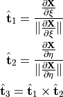 \hat{\mathbf{t}}_1 = \frac{\frac{\partial \mathbf{X}}{\partial \xi}}{{\|\frac{\partial \mathbf{X}}{\partial \xi}\|}} \\
\hat{\mathbf{t}}_2 = \frac{\frac{\partial \mathbf{X}}{\partial \eta}}{{\|\frac{\partial \mathbf{X}}{\partial \eta}\|}} \\
\hat{\mathbf{t}}_3 = \hat{\mathbf{t}}_1 \times \hat{\mathbf{t}}_2