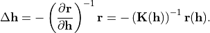 \Delta \mathbf{h}=-\left(\partial \mathbf{r} \over \partial \mathbf{h}\right)^{-1} \mathbf{r}=-\left( \mathbf{K}(\mathbf{h}) \right)^{-1} \mathbf{r}(\mathbf{h}).