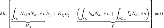 \delta h_i \left[\underbrace{\int_{\Omega_{\mathrm{e}}} N_{a i} \rho N_{a j} \mathrm{~d} v}_{M_{i j}} \ddot{h}_j+{K_{i j}} h_j -\underbrace{\left(\int_{\Omega_{\mathrm{e}}} b_{\mathrm{f} a} N_{a i} \mathrm{~d} v+\int_{\partial \Omega_{\mathrm{et}}} \bar{t}_a N_{a i} \mathrm{~d} s\right)}_{f_i}\right]=0.