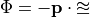 \Phi = -\mathbf{p}\cdot \mathbb{u}